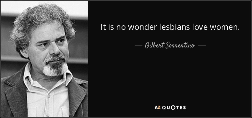 It is no wonder lesbians love women. - Gilbert Sorrentino