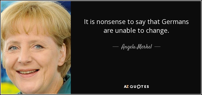 It is nonsense to say that Germans are unable to change. - Angela Merkel