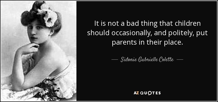 It is not a bad thing that children should occasionally, and politely, put parents in their place. - Sidonie Gabrielle Colette