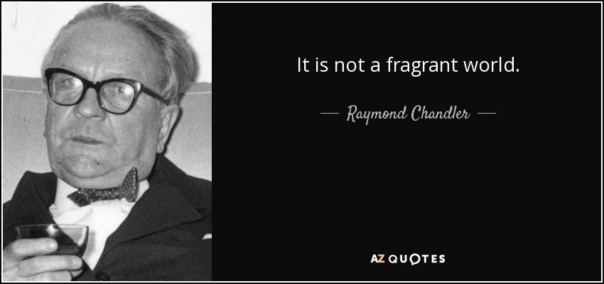 It is not a fragrant world. - Raymond Chandler