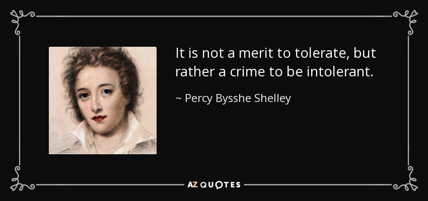 It is not a merit to tolerate, but rather a crime to be intolerant. - Percy Bysshe Shelley