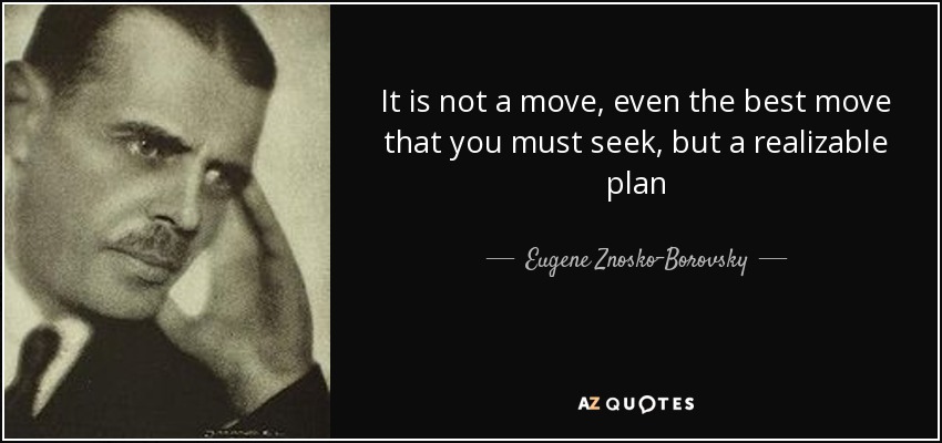It is not a move, even the best move that you must seek, but a realizable plan - Eugene Znosko-Borovsky