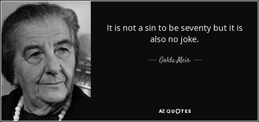 It is not a sin to be seventy but it is also no joke. - Golda Meir