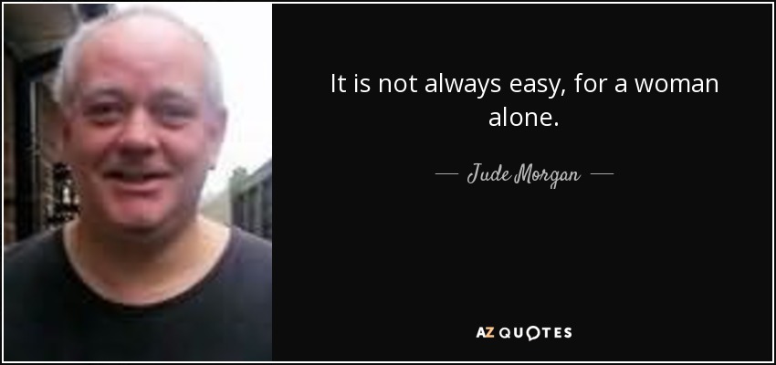 It is not always easy, for a woman alone. - Jude Morgan
