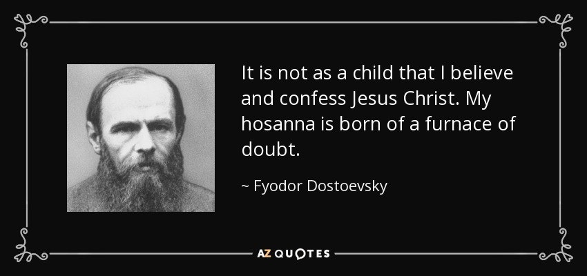 It is not as a child that I believe and confess Jesus Christ. My hosanna is born of a furnace of doubt. - Fyodor Dostoevsky
