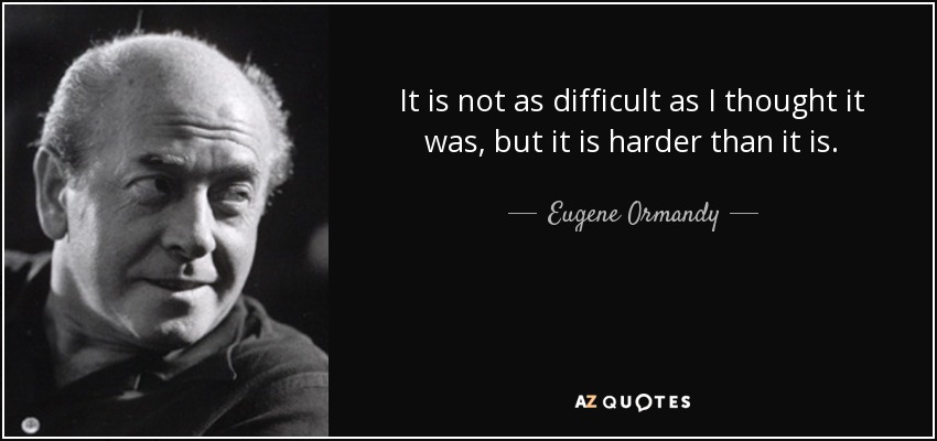 It is not as difficult as I thought it was, but it is harder than it is. - Eugene Ormandy
