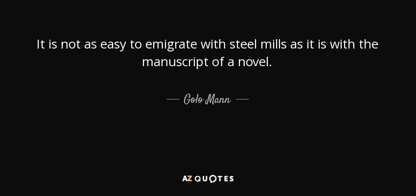 It is not as easy to emigrate with steel mills as it is with the manuscript of a novel. - Golo Mann