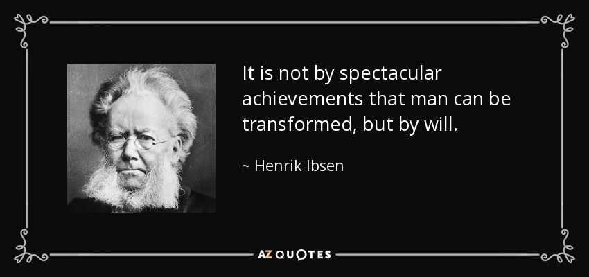 It is not by spectacular achievements that man can be transformed, but by will. - Henrik Ibsen