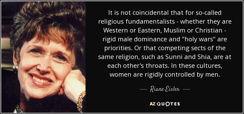 It is not coincidental that for so-called religious fundamentalists - whether they are Western or Eastern, Muslim or Christian - rigid male dominance and 