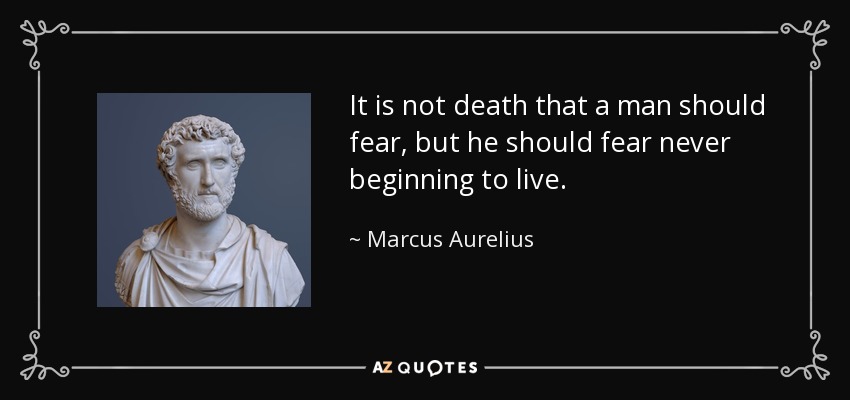 It is not death that a man should fear, but he should fear never beginning to live. - Marcus Aurelius