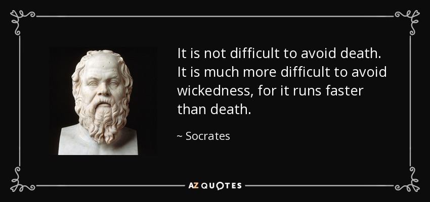 It is not difficult to avoid death. It is much more difficult to avoid wickedness, for it runs faster than death. - Socrates