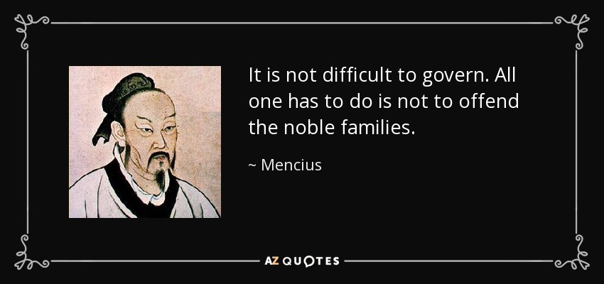 It is not difficult to govern. All one has to do is not to offend the noble families. - Mencius
