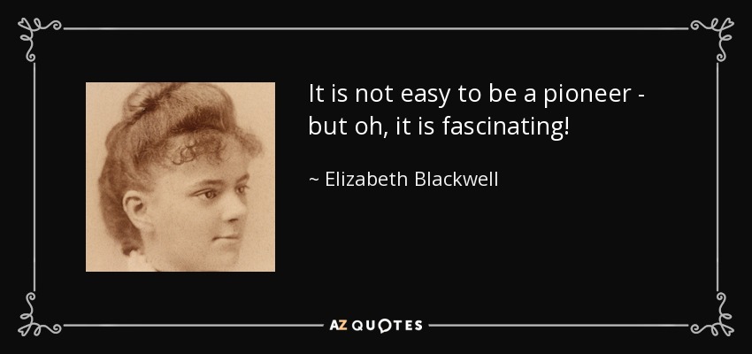 It is not easy to be a pioneer - but oh, it is fascinating! - Elizabeth Blackwell