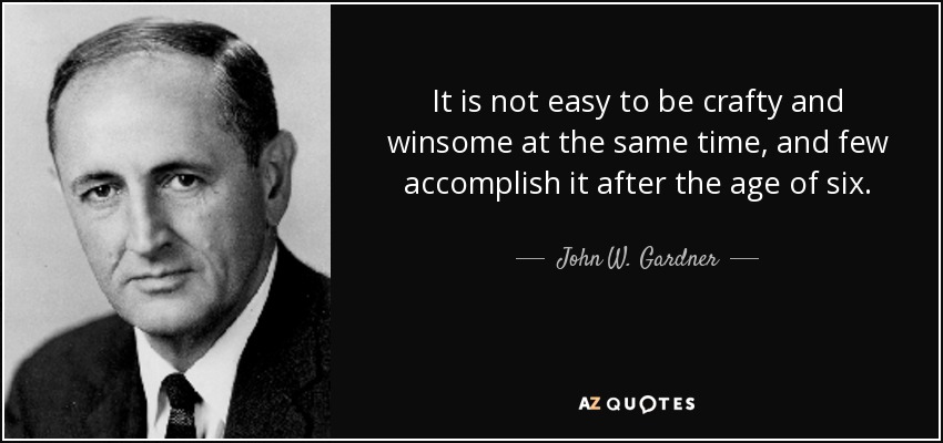 It is not easy to be crafty and winsome at the same time, and few accomplish it after the age of six. - John W. Gardner