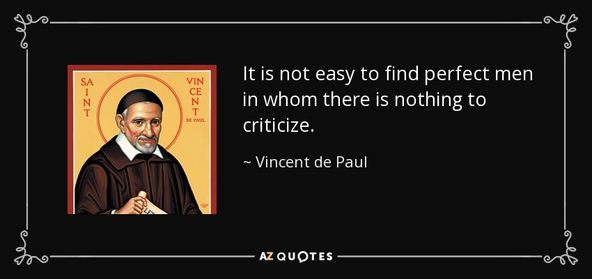 It is not easy to find perfect men in whom there is nothing to criticize. - Vincent de Paul
