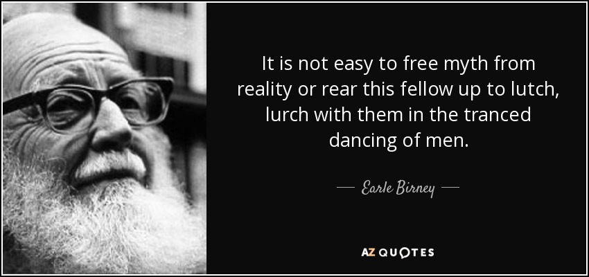 It is not easy to free myth from reality or rear this fellow up to lutch, lurch with them in the tranced dancing of men. - Earle Birney