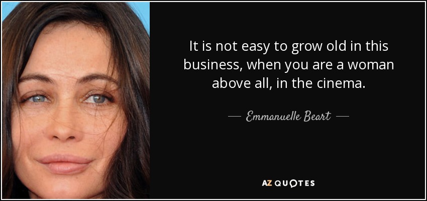 It is not easy to grow old in this business, when you are a woman above all, in the cinema. - Emmanuelle Beart