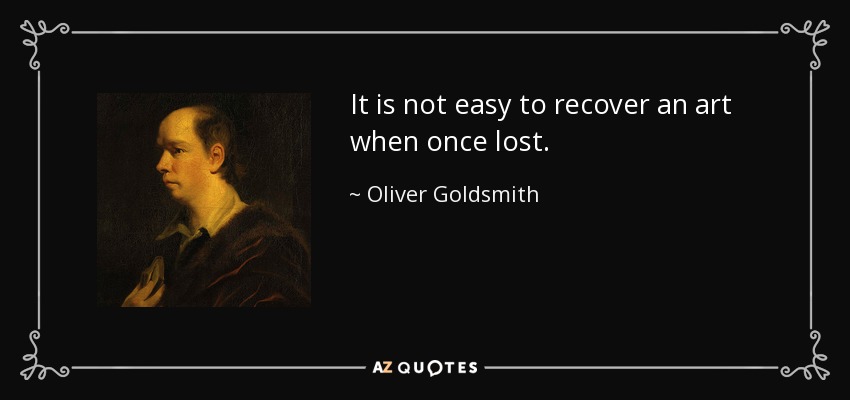It is not easy to recover an art when once lost. - Oliver Goldsmith