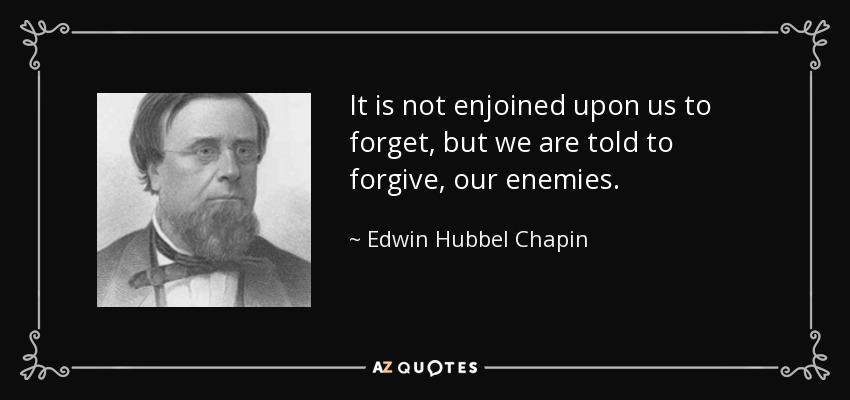 It is not enjoined upon us to forget, but we are told to forgive, our enemies. - Edwin Hubbel Chapin
