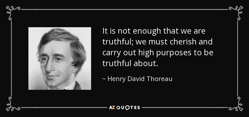 It is not enough that we are truthful; we must cherish and carry out high purposes to be truthful about. - Henry David Thoreau