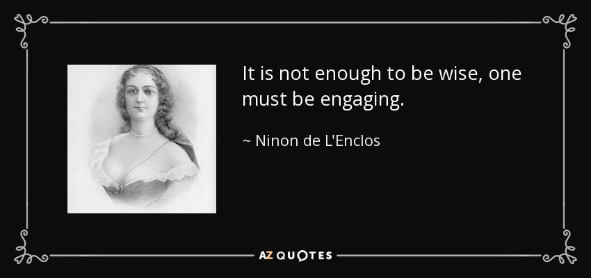 It is not enough to be wise, one must be engaging. - Ninon de L'Enclos
