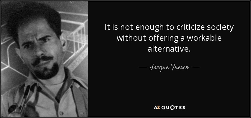 It is not enough to criticize society without offering a workable alternative. - Jacque Fresco