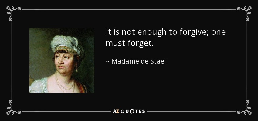 It is not enough to forgive; one must forget. - Madame de Stael