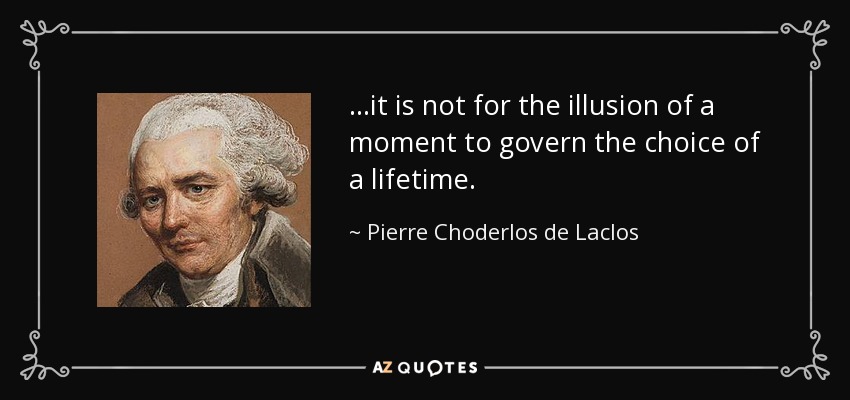 ...it is not for the illusion of a moment to govern the choice of a lifetime. - Pierre Choderlos de Laclos