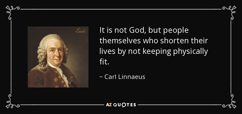It is not God, but people themselves who shorten their lives by not keeping physically fit. - Carl Linnaeus