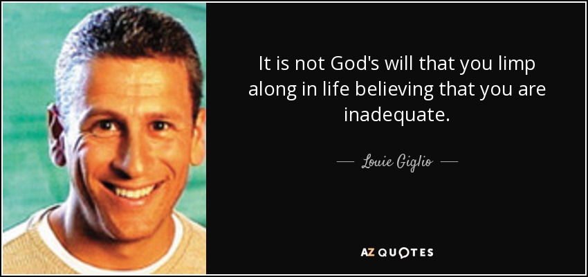 It is not God's will that you limp along in life believing that you are inadequate. - Louie Giglio