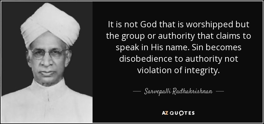 It is not God that is worshipped but the group or authority that claims to speak in His name. Sin becomes disobedience to authority not violation of integrity. - Sarvepalli Radhakrishnan