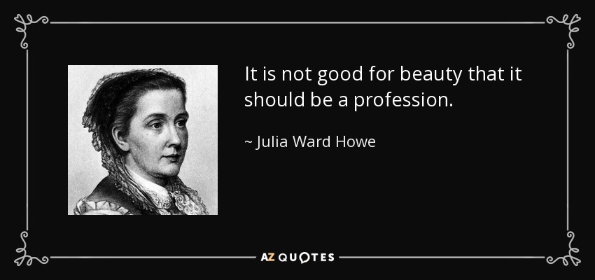 It is not good for beauty that it should be a profession. - Julia Ward Howe