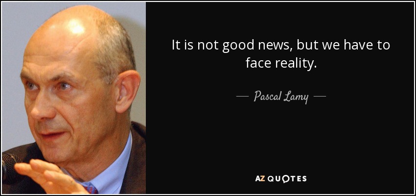 It is not good news, but we have to face reality. - Pascal Lamy