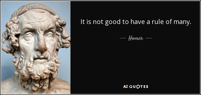 It is not good to have a rule of many. - Homer