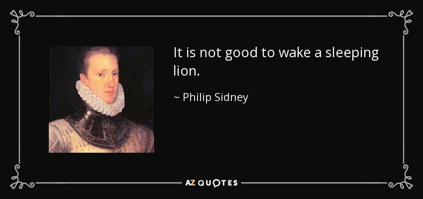 It is not good to wake a sleeping lion. - Philip Sidney