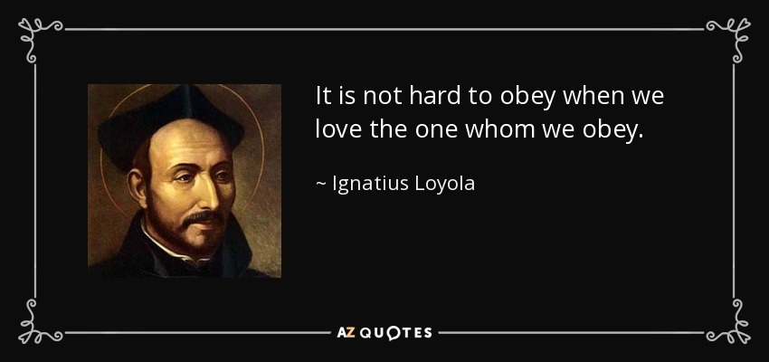 It is not hard to obey when we love the one whom we obey. - Ignatius of Loyola