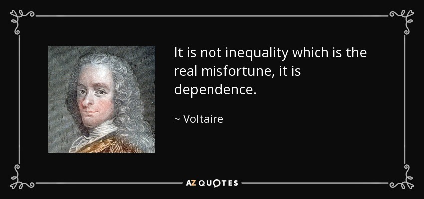 It is not inequality which is the real misfortune, it is dependence. - Voltaire