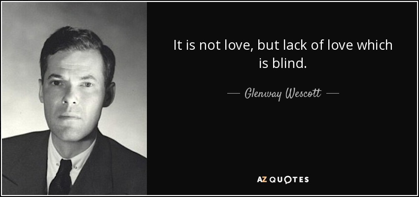 It is not love, but lack of love which is blind. - Glenway Wescott