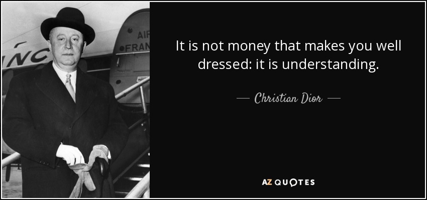 It is not money that makes you well dressed: it is understanding. - Christian Dior