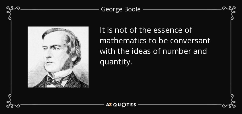 It is not of the essence of mathematics to be conversant with the ideas of number and quantity. - George Boole