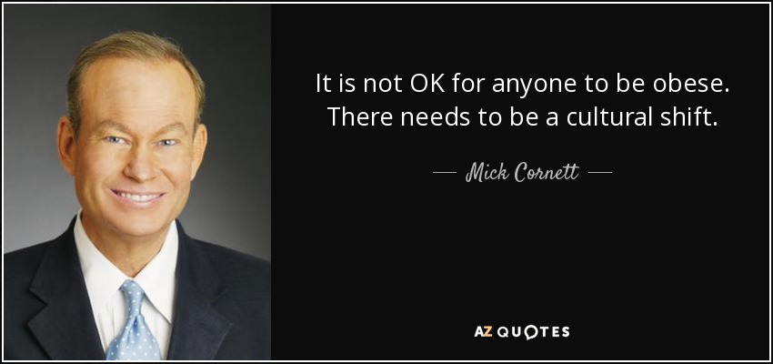 It is not OK for anyone to be obese. There needs to be a cultural shift. - Mick Cornett