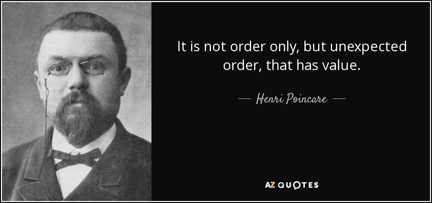 It is not order only, but unexpected order, that has value. - Henri Poincare