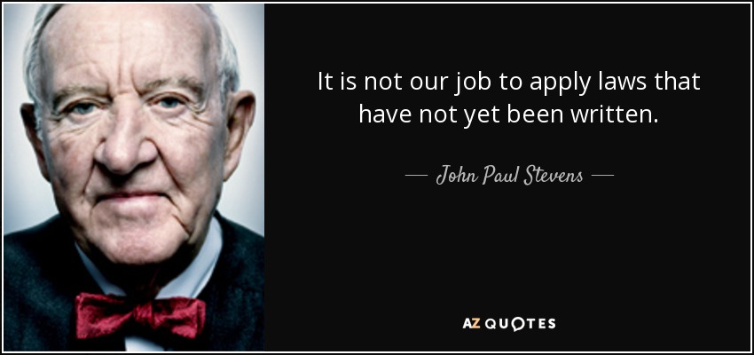 It is not our job to apply laws that have not yet been written. - John Paul Stevens
