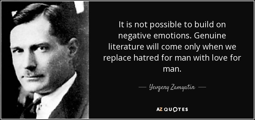 It is not possible to build on negative emotions. Genuine literature will come only when we replace hatred for man with love for man. - Yevgeny Zamyatin