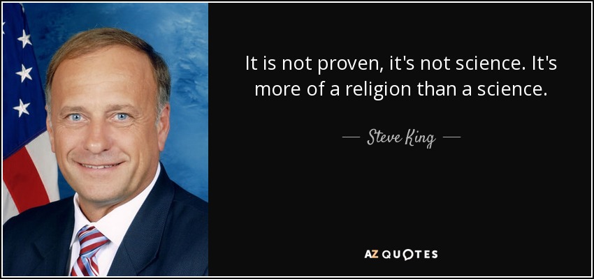 It is not proven, it's not science. It's more of a religion than a science. - Steve King