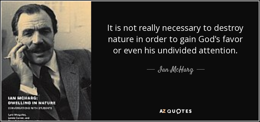 It is not really necessary to destroy nature in order to gain God's favor or even his undivided attention. - Ian McHarg