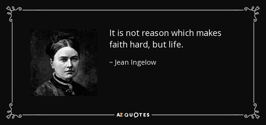 It is not reason which makes faith hard, but life. - Jean Ingelow
