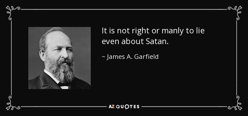 It is not right or manly to lie even about Satan. - James A. Garfield