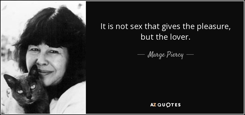 It is not sex that gives the pleasure, but the lover. - Marge Piercy