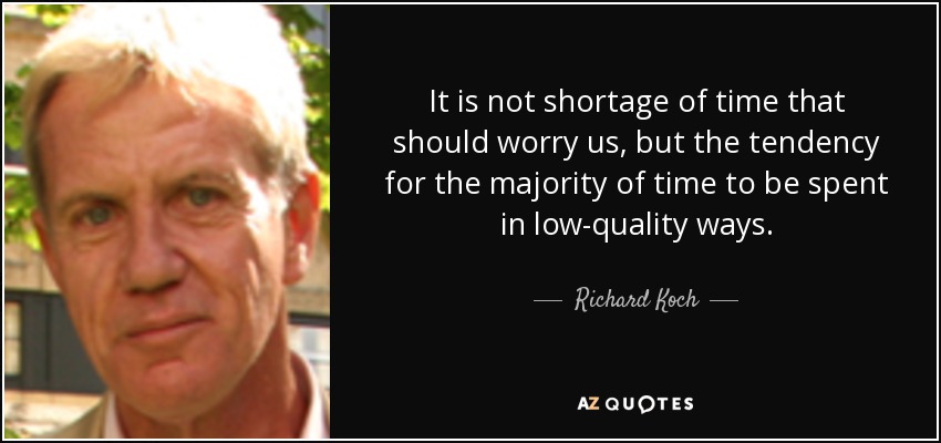 It is not shortage of time that should worry us, but the tendency for the majority of time to be spent in low-quality ways. - Richard Koch